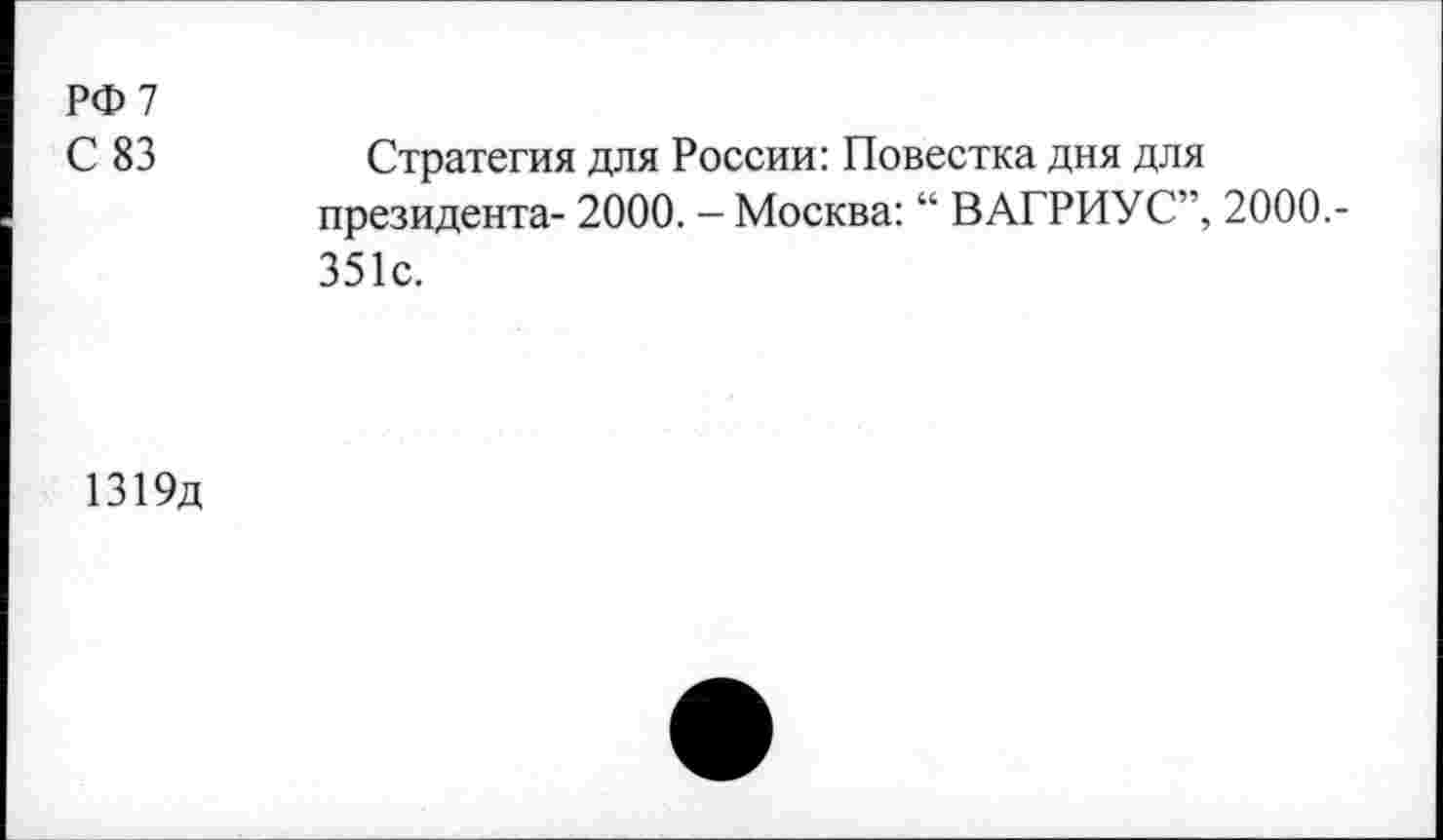 ﻿РФ 7
С 83
Стратегия для России: Повестка дня для президента- 2000. — Москва: “ ВАГРИУС”, 2000.-351с.
1319д